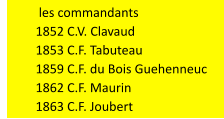 les commandants            1852 C.V. Clavaud            1853 C.F. Tabuteau            1859 C.F. du Bois Guehenneuc            1862 C.F. Maurin            1863 C.F. Joubert
